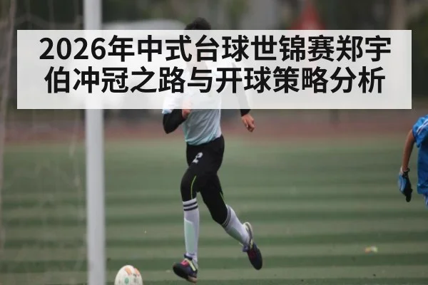 2026年中式台球世锦赛郑宇伯冲冠之路与开球策略分析